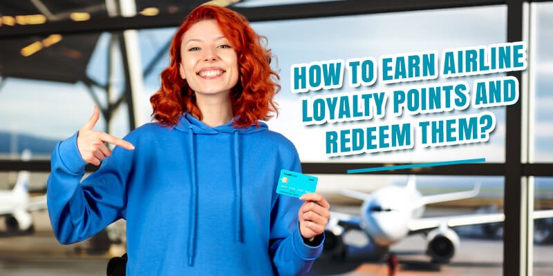 How to Earn Airline Loyalty Points and Redeem Them?