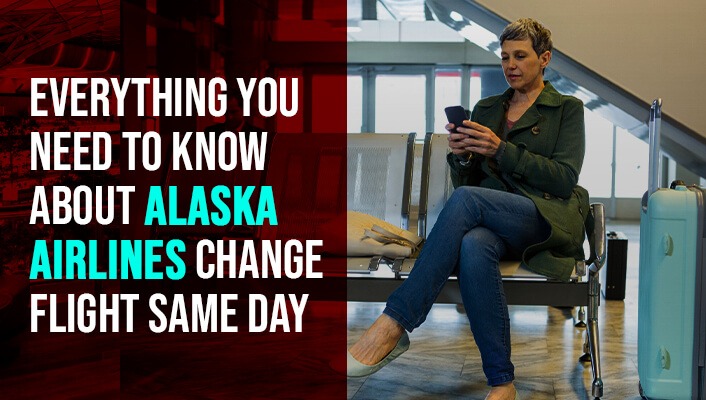 Everything You Need to Know About Alaska Airlines Change Flight Same Day